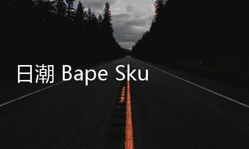日潮 Bape Skull Sta 全新黑、白兩款配色上架發售，絕對復古既視感