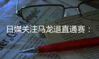 日媒關注馬龍退直通賽：新人難挑大梁 有利日本隊
