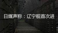 日媒聲稱：遼寧艦首次進(jìn)入日本的毗連區(qū)
