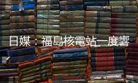 日媒：福島核電站一度響起火災(zāi)警報　瀰漫大量水蒸氣