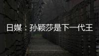 日媒：孫穎莎是下一代王牌 男陪練對伊藤幫助有限