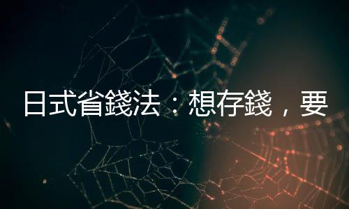 日式省錢法：想存錢，要先學會用心花錢｜天下雜誌