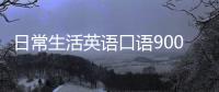 日常生活英語口語900句音頻 日常生活英語口語怎么學