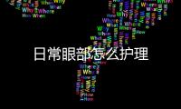 日常眼部怎么護理