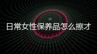 日常女性保養品怎么擦才能拉提臉部輪廓