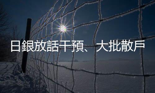 日銀放話干預(yù)、大批散戶進場　日圓還會跌嗎？｜天下雜誌