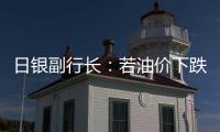 日銀副行長(zhǎng)：若油價(jià)下跌影響通脹預(yù)期將采取行動(dòng)