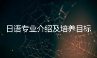 日語(yǔ)專業(yè)介紹及培養(yǎng)目標(biāo)（日語(yǔ)專業(yè)介紹）