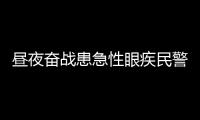 晝夜奮戰(zhàn)患急性眼疾民警靠一只眼堅守防疫一線