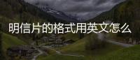 明信片的格式用英文怎么寫（明信片的格式）
