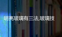 明亮玻璃有三法,玻璃技術
