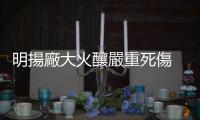 明揚廠大火釀嚴重死傷 經長：跨單位檢討後處罰