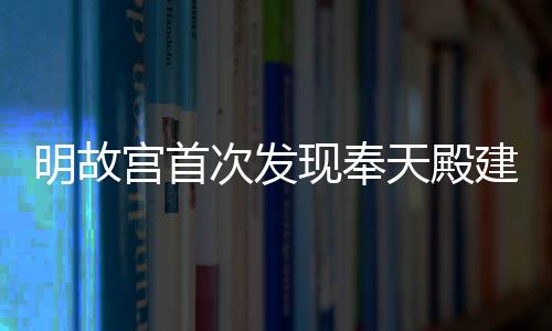 明故宮首次發現奉天殿建筑臺基 南北長達75.5米(組圖)