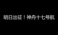 明日出征！神舟十七號(hào)航天員乘組確定