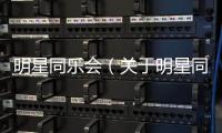 明星同樂會（關于明星同樂會的基本情況說明介紹）