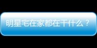 明星宅在家都在干什么？來看看黃曉明嚴屹寬胡杏兒周杰倫