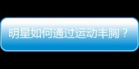 明星如何通過運動豐胸？