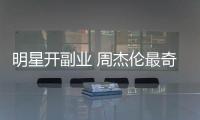明星開副業(yè) 周杰倫最奇葩