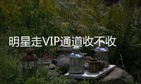 明星走VIP通道收不收錢 收的話一次收多少