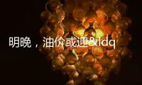 明晚，油價或迎“第六跌” 車主加油成本再降