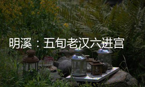 明溪：五旬老漢六進(jìn)宮 多次因盜竊被捕入獄