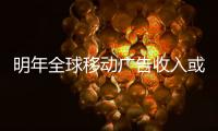 明年全球移動廣告收入或超千億美元 中國占22%