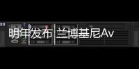 明年發(fā)布 蘭博基尼Aventador消息曝光