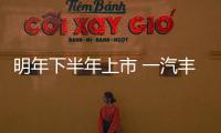 明年下半年上市 一汽豐田亞洲龍開啟招標