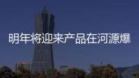 明年將迎來產(chǎn)品在河源爆發(fā)式量產(chǎn)“高光時刻”,行業(yè)資訊