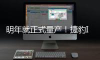 明年就正式量產(chǎn)！捷豹I