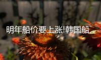 明年船價(jià)要上漲!韓國船企擔(dān)憂價(jià)格戰(zhàn)