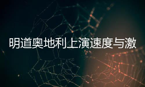 明道奧地利上演速度與激情 遇惡作劇玩濕身誘惑【娛樂新聞】風尚中國網