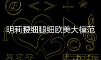 明莉腰細(xì)腿細(xì)歐美大模范遭熱議