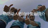 明艷動人的她分集劇情介紹