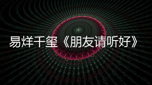 易烊千璽《朋友請(qǐng)聽(tīng)好》跳女團(tuán)舞笑容治愈甜度爆表