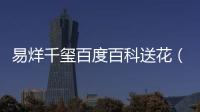 易烊千璽百度百科送花（易烊千璽百度百科）