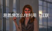 易蓋房怎么樣利用“互聯(lián)網(wǎng)+”為建筑行業(yè)帶來(lái)新活力