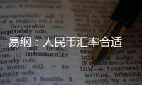 易綱：人民幣匯率合適 資本項(xiàng)下自由兌換需穩(wěn)健