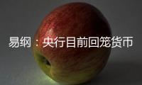 易綱：央行目前回籠貨幣壓力依然比較大