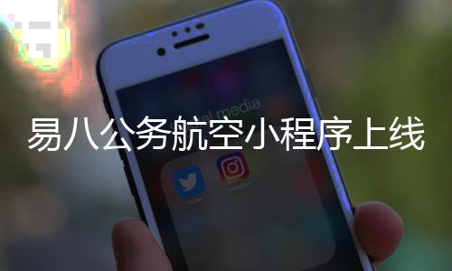 易八公務(wù)航空小程序上線聚焦新質(zhì)生產(chǎn)力