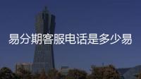 易分期客服電話是多少易分期客服電話怎么轉人工？