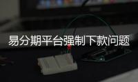 易分期平臺強制下款問題