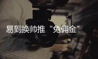 易到換帥推“免傭金” 下調(diào)打車費殺回網(wǎng)約車戰(zhàn)場