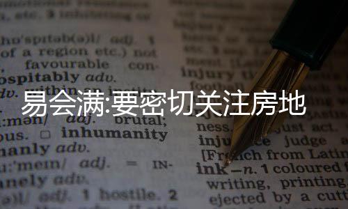 易會滿:要密切關注房地產行業面臨的困難挑戰