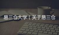 易三倉(cāng)大學(xué)（關(guān)于易三倉(cāng)大學(xué)的基本情況說(shuō)明介紹）