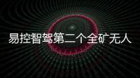 易控智駕第二個全礦無人化運營項目落地