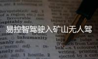 易控智駕駛入礦山無人駕駛“快車道”