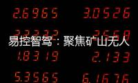 易控智駕：聚焦礦山無(wú)人駕駛，讓想象真正落地