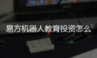 易方機器人教育投資怎么樣