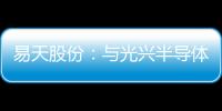 易天股份：與光興半導體簽訂累計205億元合同